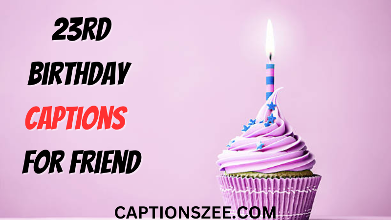 23rd Birthday 
Captions  for friend