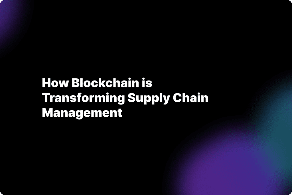 How Blockchain is Transforming Supply Chain Management